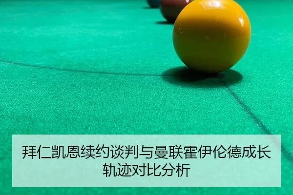拜仁凯恩续约谈判与曼联霍伊伦德成长轨迹对比分析