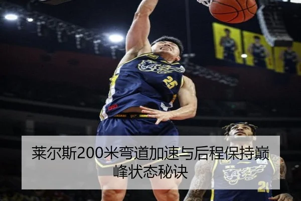 莱尔斯200米弯道加速与后程保持巅峰状态秘诀