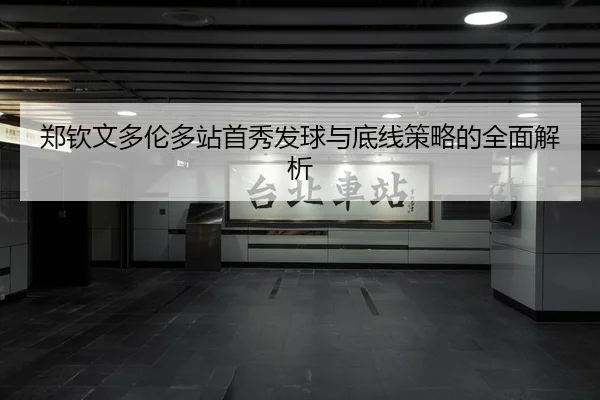 郑钦文多伦多站首秀发球与底线策略的全面解析
