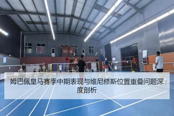 姆巴佩皇马赛季中期表现与维尼修斯位置重叠问题深度剖析