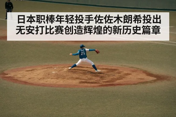 日本职棒年轻投手佐佐木朗希投出无安打比赛创造辉煌的新历史篇章
