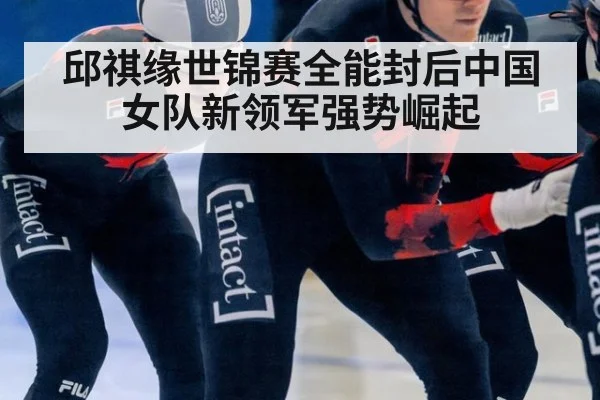 邱祺缘世锦赛全能封后中国女队新领军强势崛起