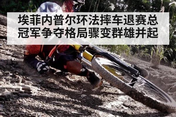 埃菲内普尔环法摔车退赛总冠军争夺格局骤变群雄并起