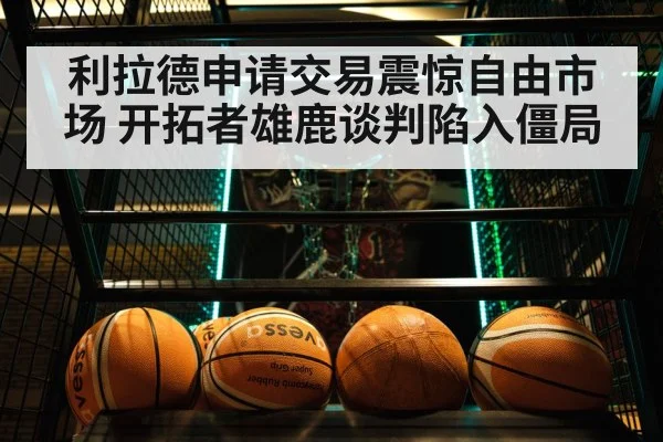 利拉德申请交易震惊自由市场 开拓者雄鹿谈判陷入僵局