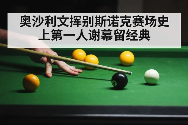 奥沙利文挥别斯诺克赛场史上第一人谢幕留经典