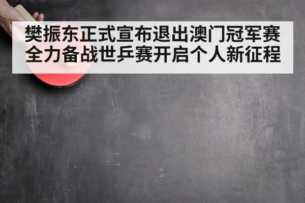 樊振东正式宣布退出澳门冠军赛 全力备战世乒赛开启个人新征程