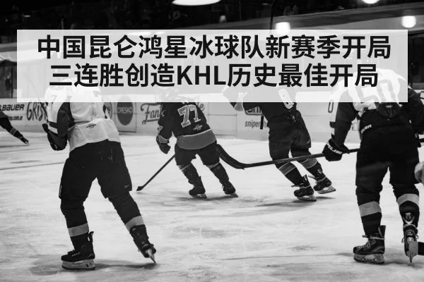 中国昆仑鸿星冰球队新赛季开局三连胜创造KHL历史最佳开局
