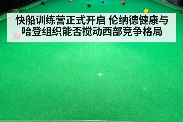 快船训练营正式开启 伦纳德健康与哈登组织能否搅动西部竞争格局